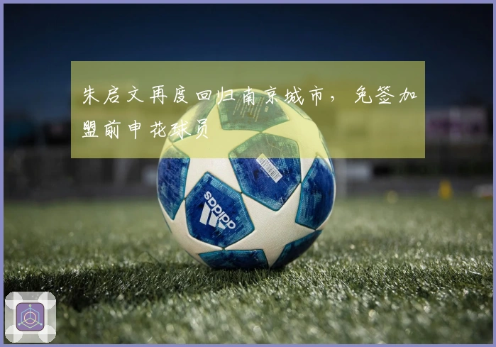 朱启文再度回归南京城市，免签加盟前申花球员