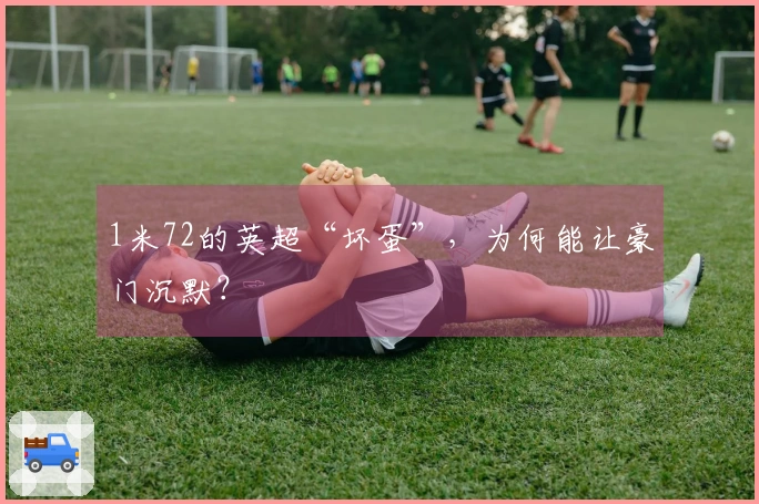 1米72的英超“坏蛋”，为何能让豪门沉默？
