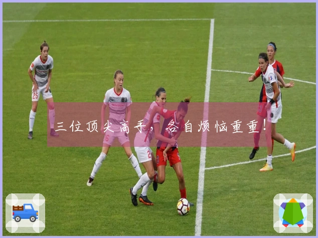 三位顶尖高手，各自烦恼重重！