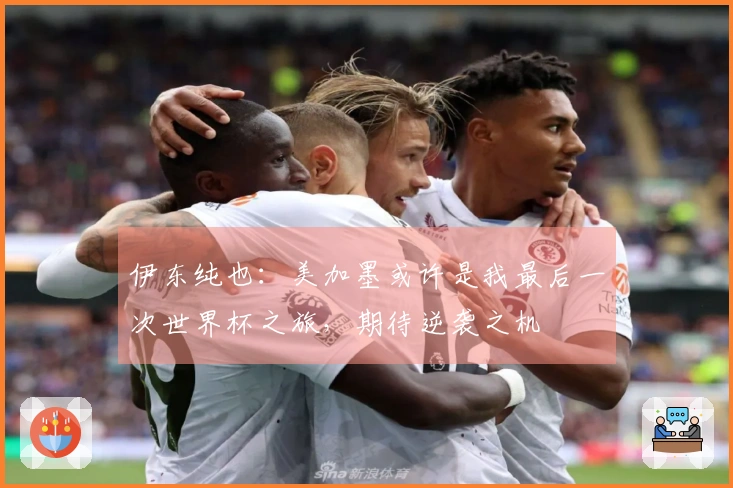 伊东纯也：美加墨或许是我最后一次世界杯之旅，期待逆袭之机