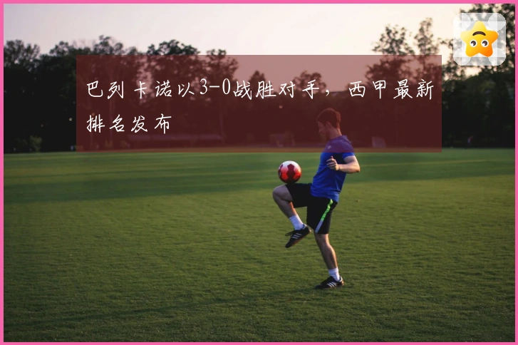 巴列卡诺以3-0战胜对手，西甲最新排名发布