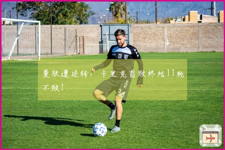 曼联遭逆转,卡里克首败终结11轮不败!