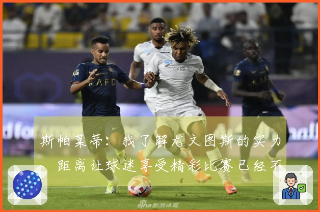 斯帕莱蒂：我了解尤文图斯的实力，距离让球迷享受精彩比赛已经不远