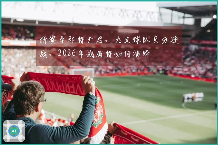 新赛季即将开启，九支球队负分迎战，2026年战局将如何演绎