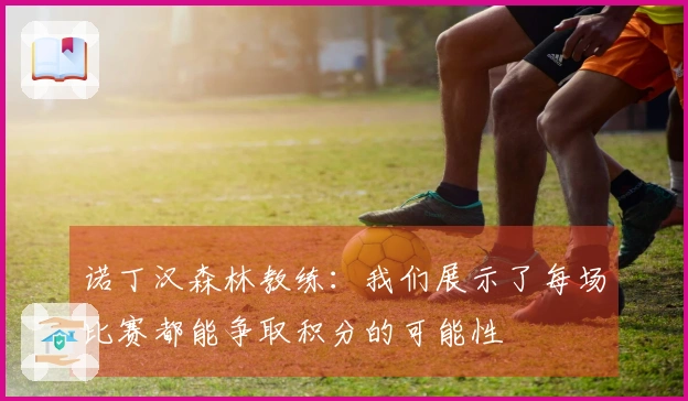 诺丁汉森林教练：我们展示了每场比赛都能争取积分的可能性