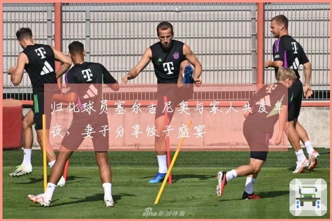 归化球员塞尔吉尼奥与家人共度年夜，妻子分享饺子盛宴