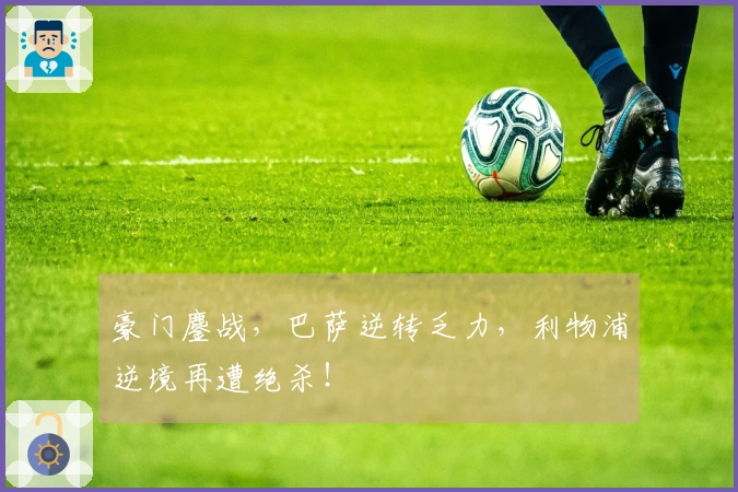 豪门鏖战，巴萨逆转乏力，利物浦逆境再遭绝杀！