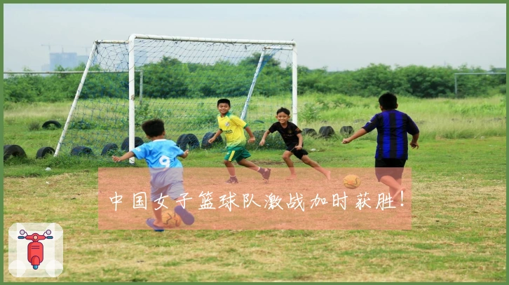 中国女子篮球队激战加时获胜！