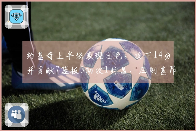 约基奇上半场表现出色，攻下14分并贡献7篮板3助攻1封盖，压制基昂特·乔治
