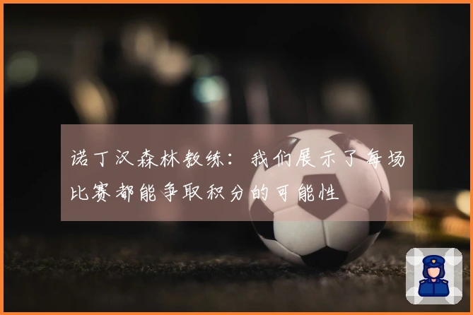 诺丁汉森林教练：我们展示了每场比赛都能争取积分的可能性